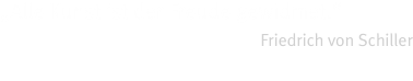 &bdquo;Alle Kunst ist der Freude gewidmet.&ldquo; 		Friedrich von Schiller